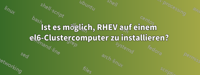 Ist es möglich, RHEV auf einem el6-Clustercomputer zu installieren?