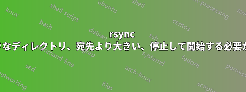 rsync の大きなディレクトリ、宛先より大きい、停止して開始する必要がある