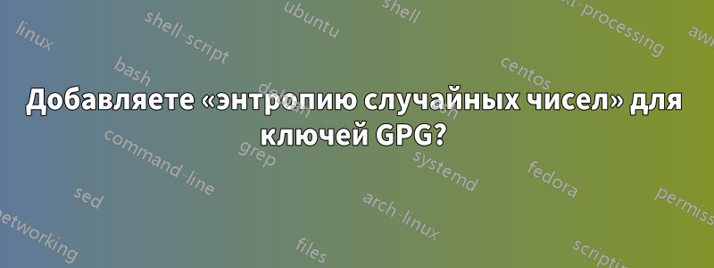Добавляете «энтропию случайных чисел» для ключей GPG?