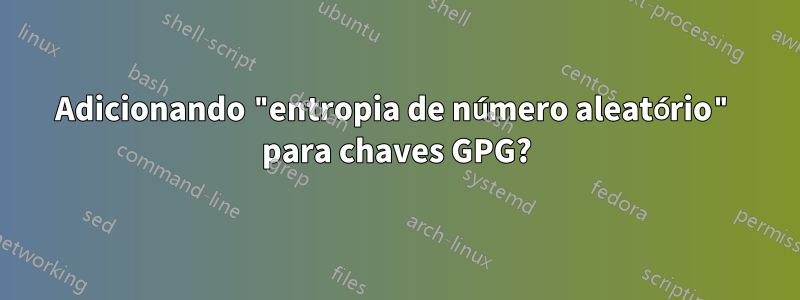 Adicionando "entropia de número aleatório" para chaves GPG?