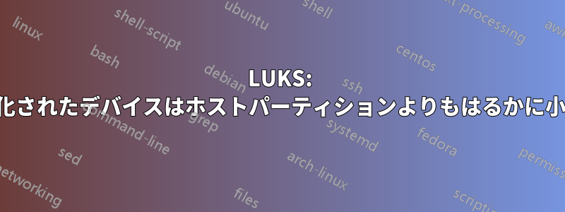 LUKS: 暗号化されたデバイスはホストパーティションよりもはるかに小さい
