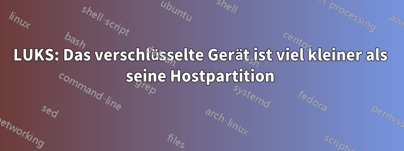 LUKS: Das verschlüsselte Gerät ist viel kleiner als seine Hostpartition