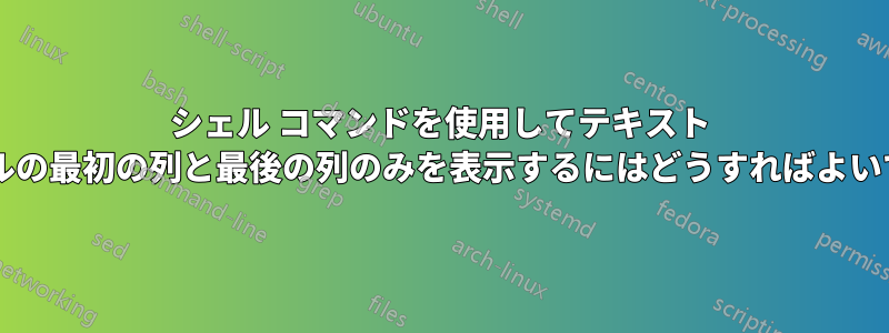 シェル コマンドを使用してテキスト ファイルの最初の列と最後の列のみを表示するにはどうすればよいですか?