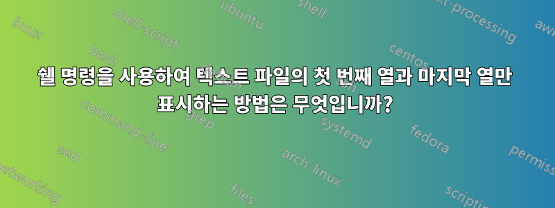 쉘 명령을 사용하여 텍스트 파일의 첫 번째 열과 마지막 열만 표시하는 방법은 무엇입니까?
