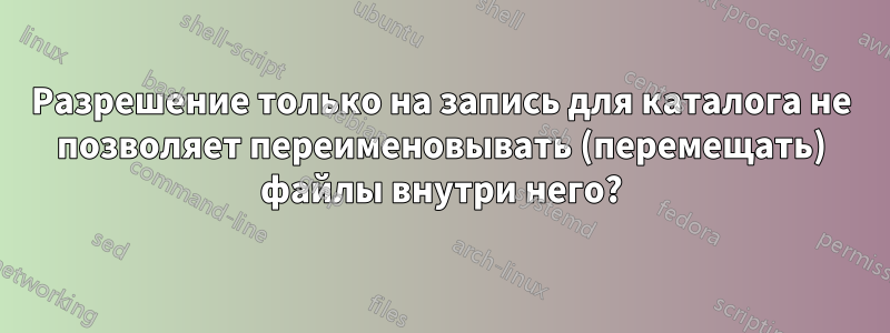 Разрешение только на запись для каталога не позволяет переименовывать (перемещать) файлы внутри него?