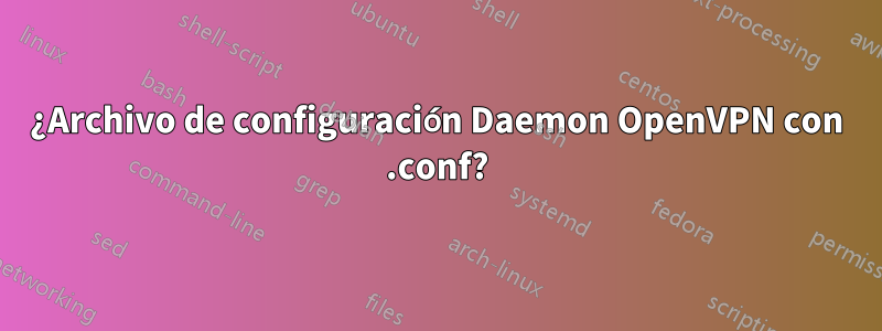 ¿Archivo de configuración Daemon OpenVPN con .conf?