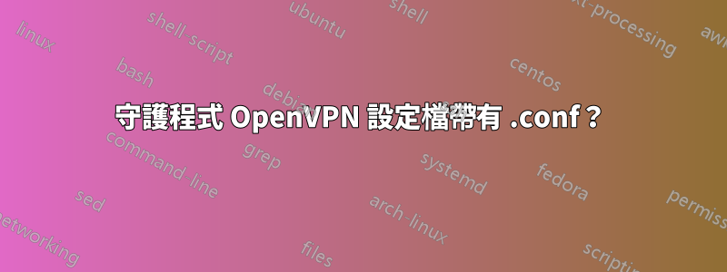 守護程式 OpenVPN 設定檔帶有 .conf？