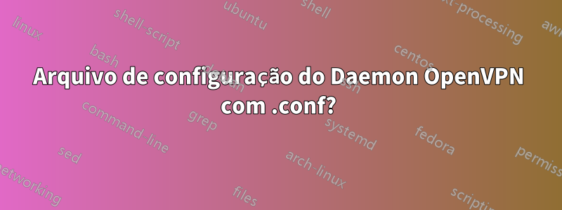 Arquivo de configuração do Daemon OpenVPN com .conf?