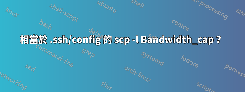相當於 .ssh/config 的 scp -l Bandwidth_cap？