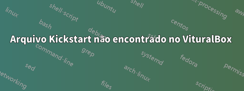 Arquivo Kickstart não encontrado no VituralBox