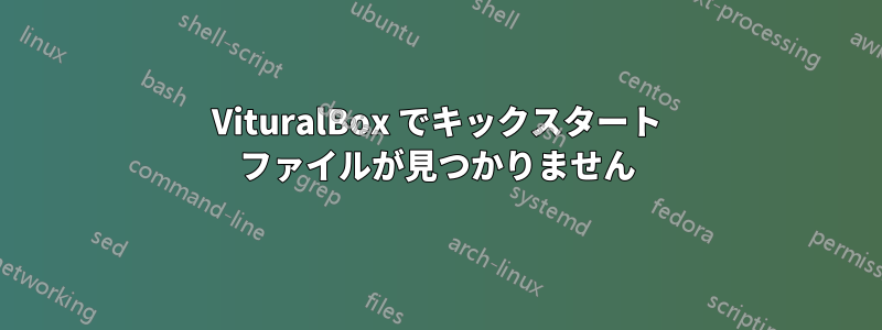 VituralBox でキックスタート ファイルが見つかりません