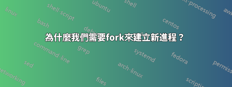 為什麼我們需要fork來建立新進程？
