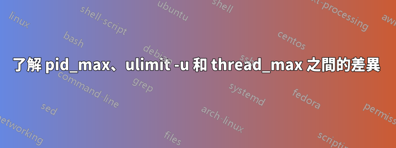 了解 pid_max、ulimit -u 和 thread_max 之間的差異