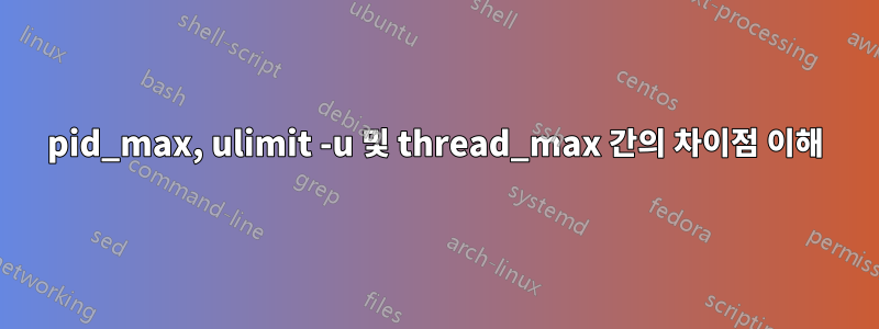 pid_max, ulimit -u 및 thread_max 간의 차이점 이해