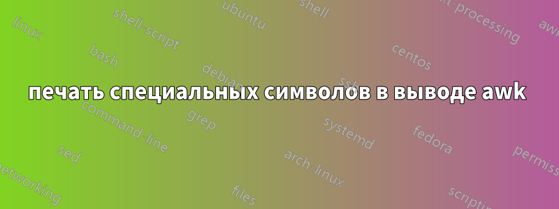 печать специальных символов в выводе awk