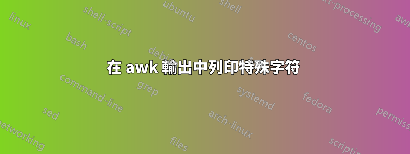 在 awk 輸出中列印特殊字符