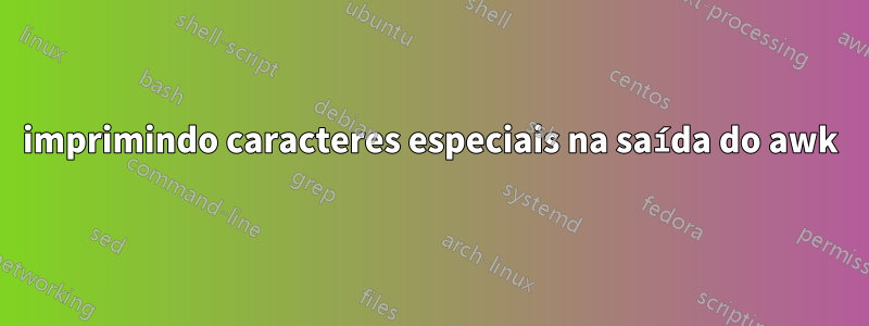 imprimindo caracteres especiais na saída do awk