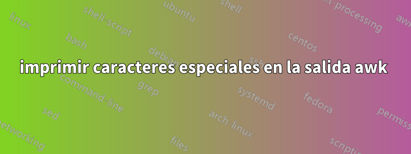 imprimir caracteres especiales en la salida awk