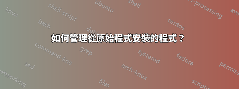 如何管理從原始程式安裝的程式？