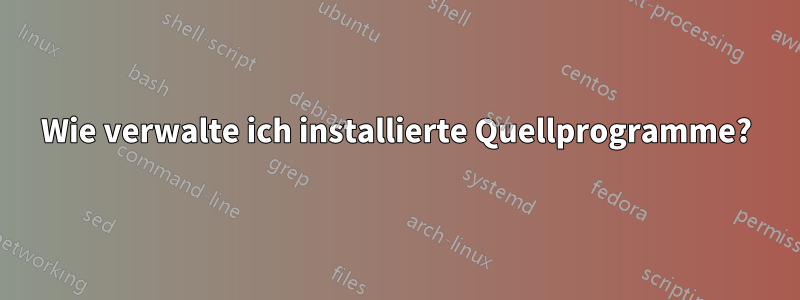 Wie verwalte ich installierte Quellprogramme?