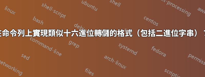 在命令列上實現類似十六進位轉儲的格式（包括二進位字串）？