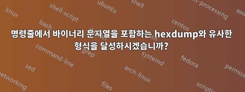 명령줄에서 바이너리 문자열을 포함하는 hexdump와 유사한 형식을 달성하시겠습니까?