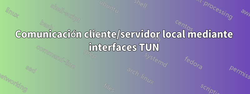 Comunicación cliente/servidor local mediante interfaces TUN