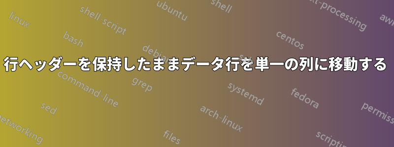 行ヘッダーを保持したままデータ行を単一の列に移動する