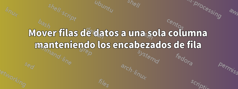 Mover filas de datos a una sola columna manteniendo los encabezados de fila