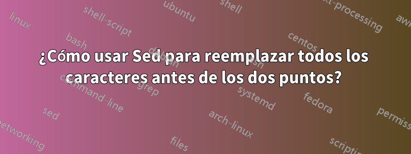 ¿Cómo usar Sed para reemplazar todos los caracteres antes de los dos puntos?