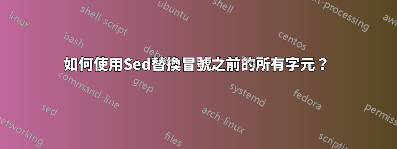 如何使用Sed替換冒號之前的所有字元？