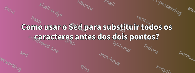 Como usar o Sed para substituir todos os caracteres antes dos dois pontos?
