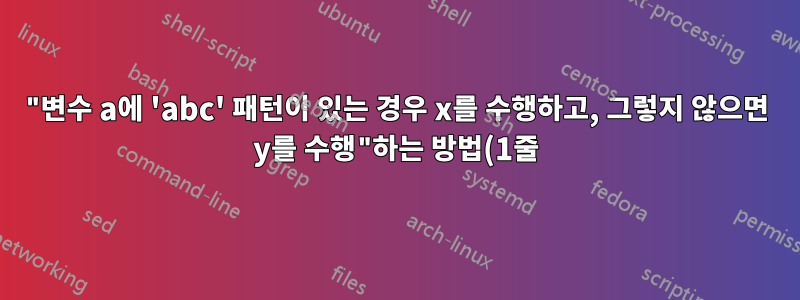 "변수 a에 'abc' 패턴이 있는 경우 x를 수행하고, 그렇지 않으면 y를 수행"하는 방법(1줄)