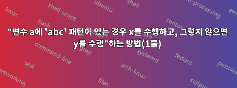 "변수 a에 'abc' 패턴이 있는 경우 x를 수행하고, 그렇지 않으면 y를 수행"하는 방법(1줄)