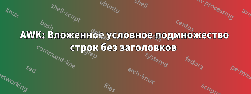 AWK: Вложенное условное подмножество строк без заголовков 