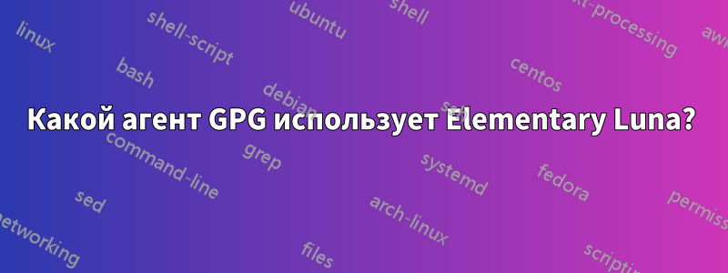 Какой агент GPG использует Elementary Luna?