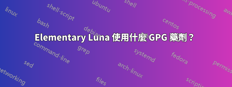 Elementary Luna 使用什麼 GPG 藥劑？