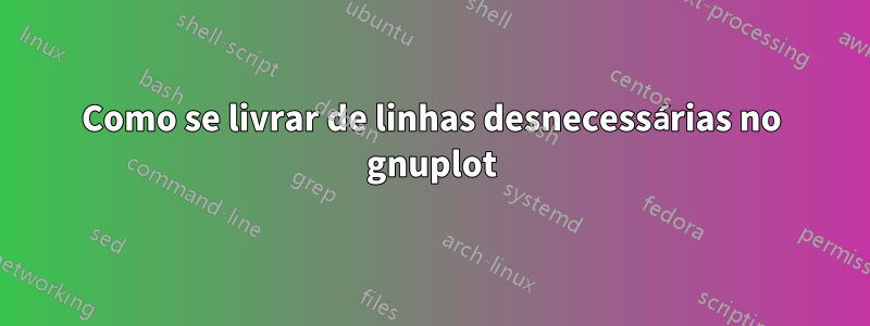 Como se livrar de linhas desnecessárias no gnuplot