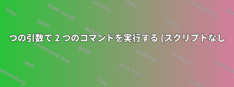 1 つの引数で 2 つのコマンドを実行する (スクリプトなし)