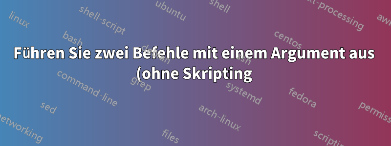 Führen Sie zwei Befehle mit einem Argument aus (ohne Skripting)