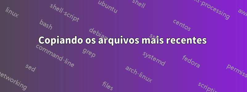 Copiando os arquivos mais recentes