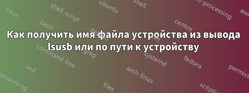 Как получить имя файла устройства из вывода lsusb или по пути к устройству