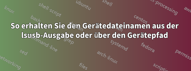 So erhalten Sie den Gerätedateinamen aus der lsusb-Ausgabe oder über den Gerätepfad