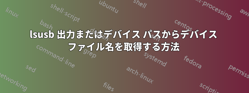 lsusb 出力またはデバイス パスからデバイス ファイル名を取得する方法