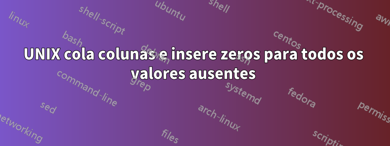 UNIX cola colunas e insere zeros para todos os valores ausentes
