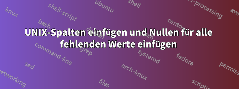 UNIX-Spalten einfügen und Nullen für alle fehlenden Werte einfügen