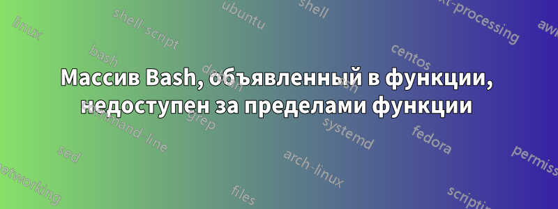 Массив Bash, объявленный в функции, недоступен за пределами функции