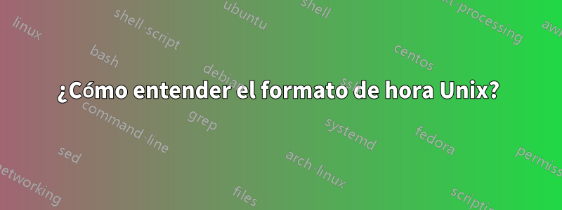 ¿Cómo entender el formato de hora Unix?