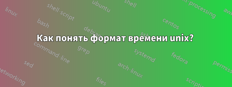 Как понять формат времени unix?