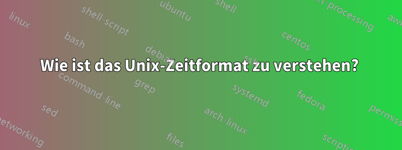 Wie ist das Unix-Zeitformat zu verstehen?
